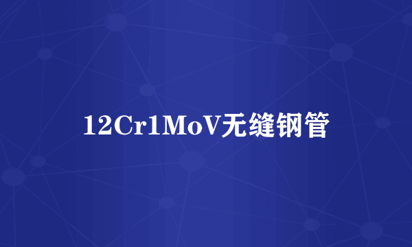 12Cr1MoV无缝钢管