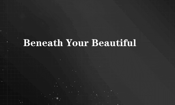 Beneath Your Beautiful