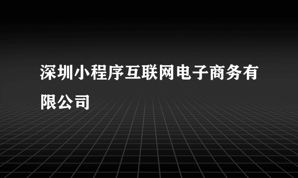 深圳小程序互联网电子商务有限公司