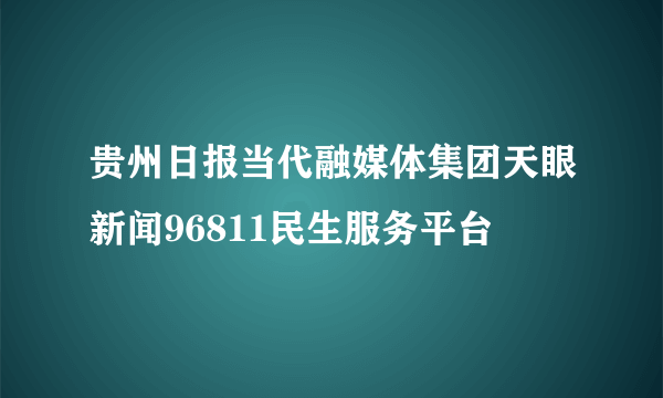 贵州日报当代融媒体集团天眼新闻96811民生服务平台