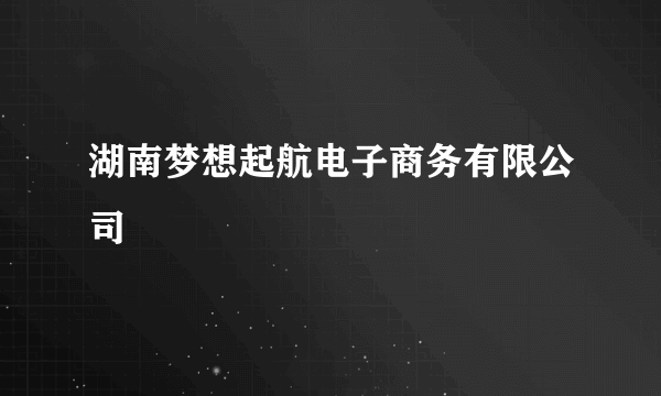 湖南梦想起航电子商务有限公司