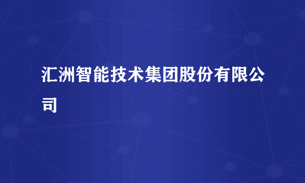 汇洲智能技术集团股份有限公司