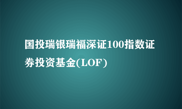 国投瑞银瑞福深证100指数证券投资基金(LOF)