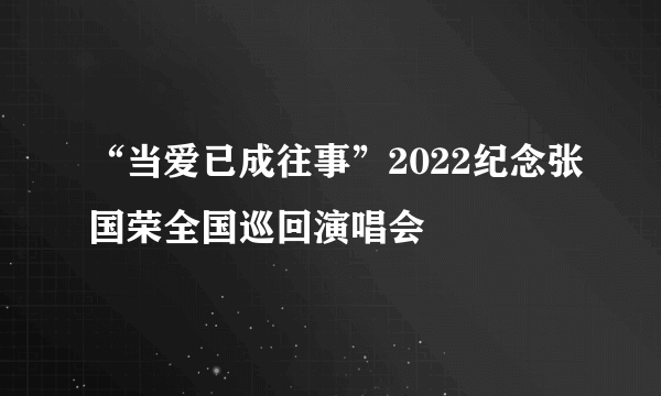 “当爱已成往事”2022纪念张国荣全国巡回演唱会