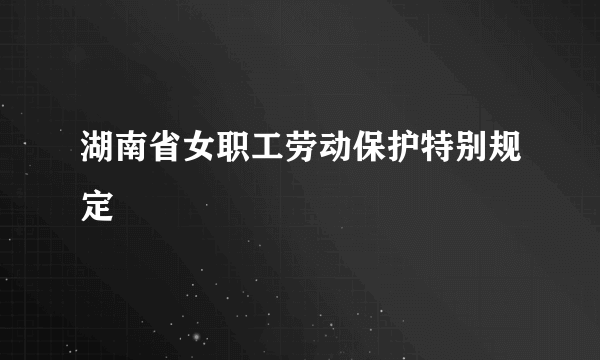 湖南省女职工劳动保护特别规定