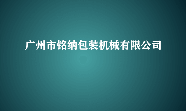 广州市铭纳包装机械有限公司