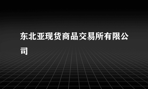 东北亚现货商品交易所有限公司