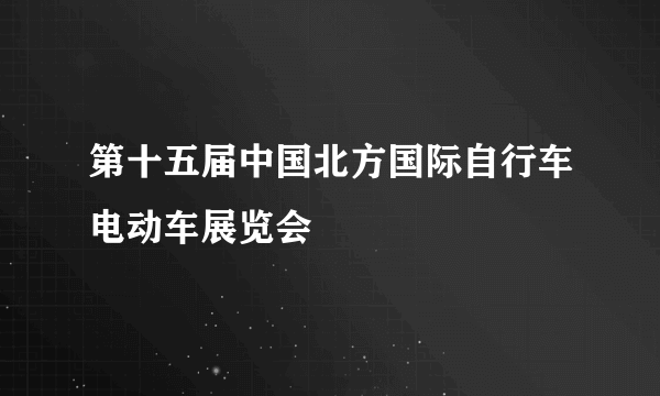 第十五届中国北方国际自行车电动车展览会