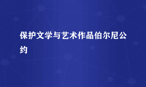 保护文学与艺术作品伯尔尼公约