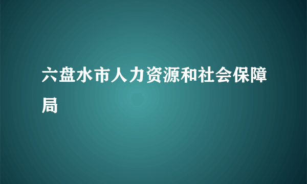 六盘水市人力资源和社会保障局