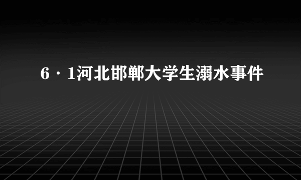 6·1河北邯郸大学生溺水事件