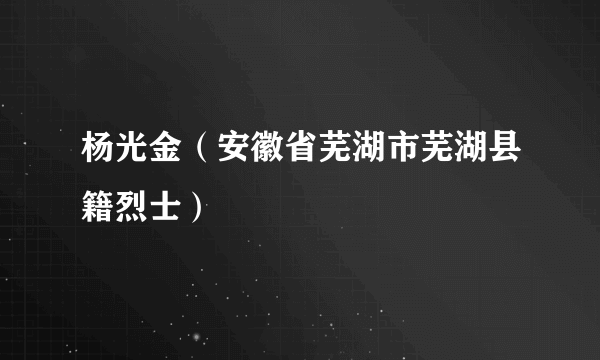 杨光金（安徽省芜湖市芜湖县籍烈士）