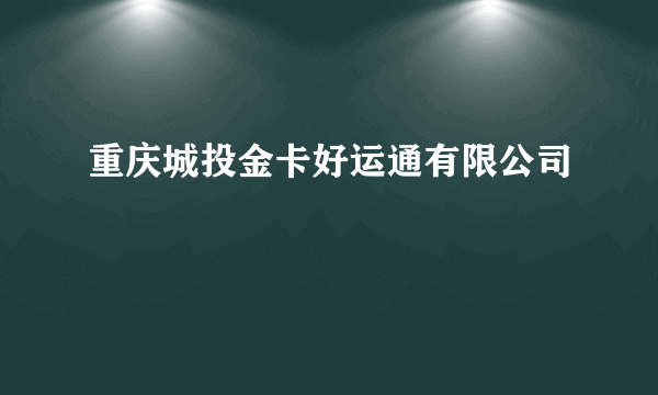 重庆城投金卡好运通有限公司