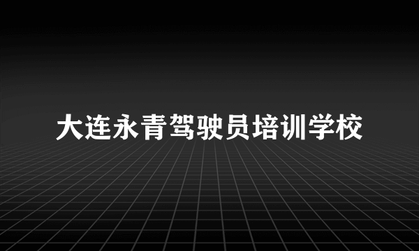 大连永青驾驶员培训学校