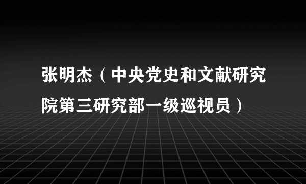 张明杰（中央党史和文献研究院第三研究部一级巡视员）