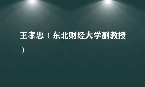 王孝忠（东北财经大学副教授）