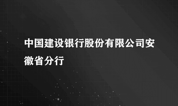 中国建设银行股份有限公司安徽省分行