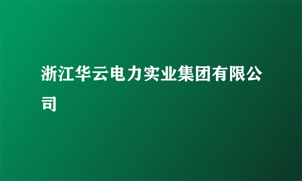 浙江华云电力实业集团有限公司