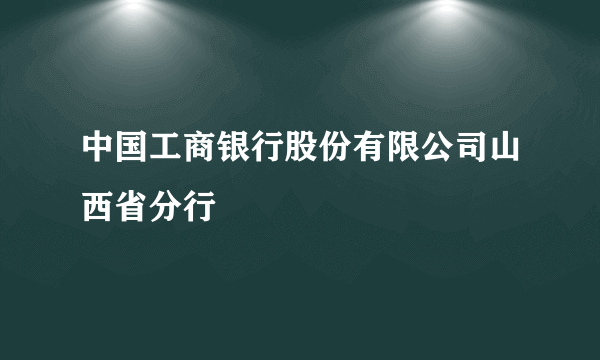 中国工商银行股份有限公司山西省分行