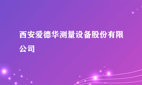 西安爱德华测量设备股份有限公司