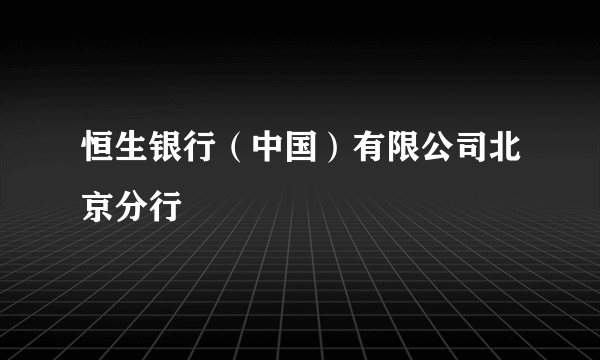 恒生银行（中国）有限公司北京分行