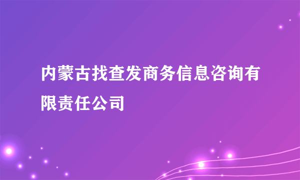 内蒙古找查发商务信息咨询有限责任公司