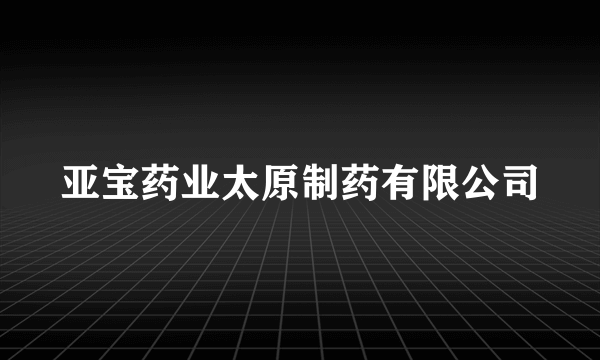 亚宝药业太原制药有限公司