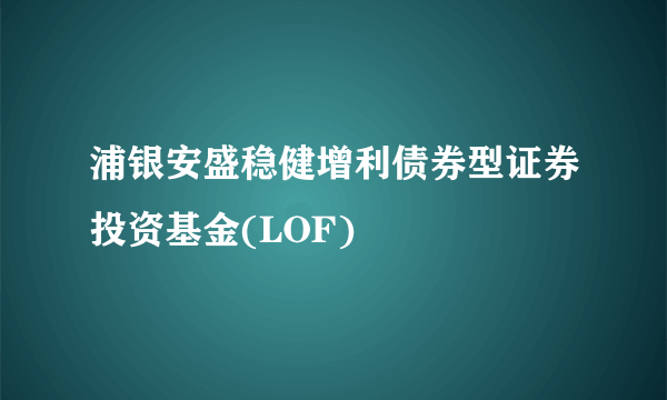 浦银安盛稳健增利债券型证券投资基金(LOF)