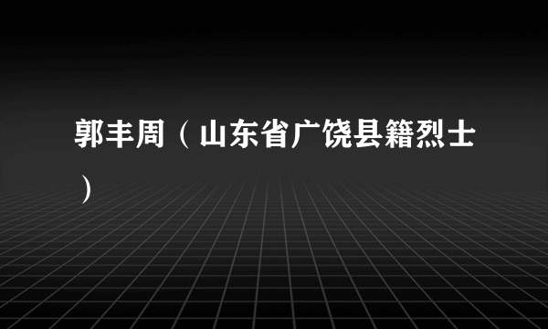 郭丰周（山东省广饶县籍烈士）