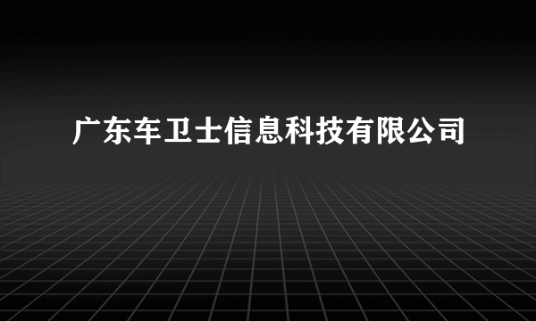 广东车卫士信息科技有限公司