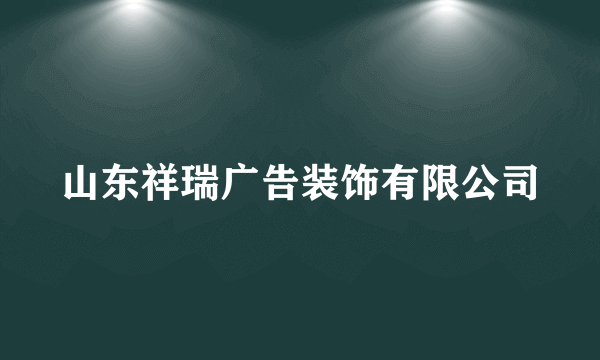 山东祥瑞广告装饰有限公司