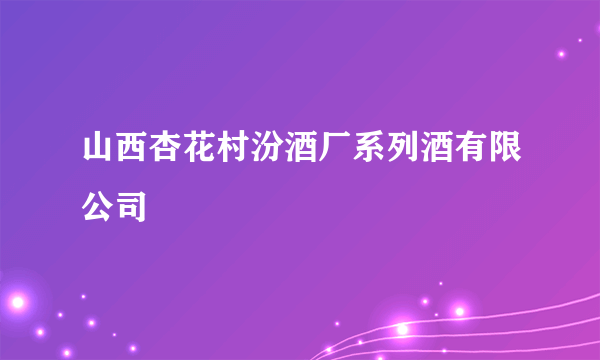 山西杏花村汾酒厂系列酒有限公司