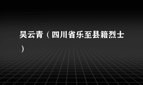 吴云青（四川省乐至县籍烈士）