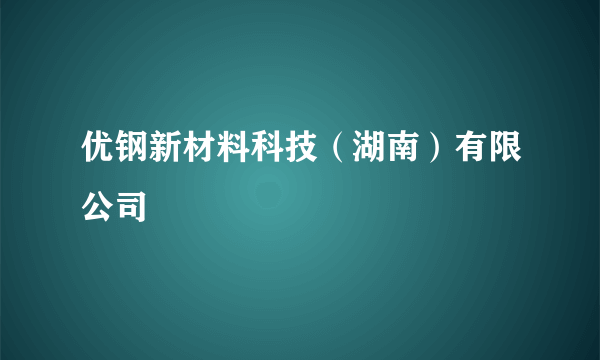 优钢新材料科技（湖南）有限公司