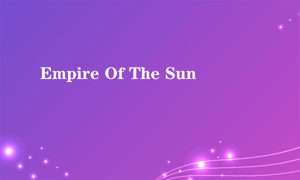 Empire Of The Sun