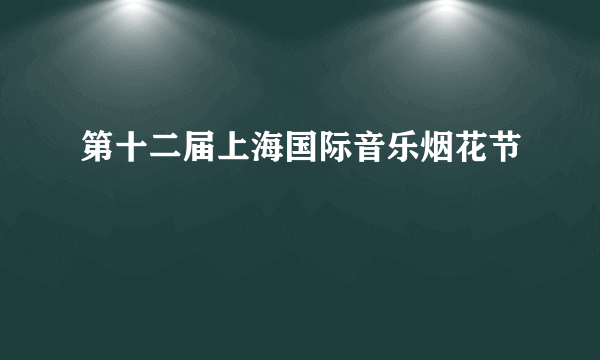 第十二届上海国际音乐烟花节