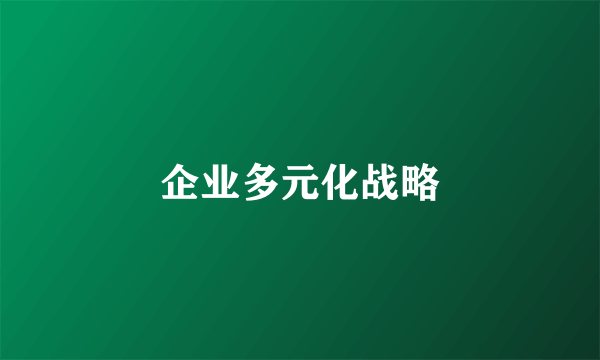 企业多元化战略