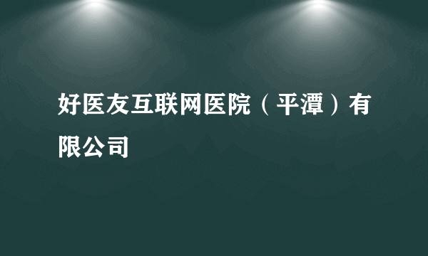 好医友互联网医院（平潭）有限公司