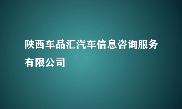 陕西车品汇汽车信息咨询服务有限公司