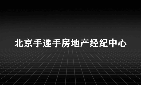 北京手递手房地产经纪中心