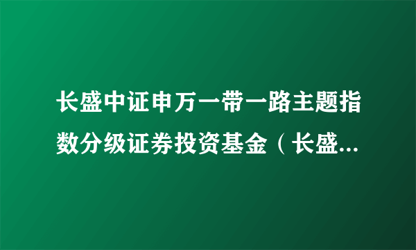 长盛中证申万一带一路主题指数分级证券投资基金（长盛中证申万一带一路B）