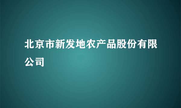 北京市新发地农产品股份有限公司