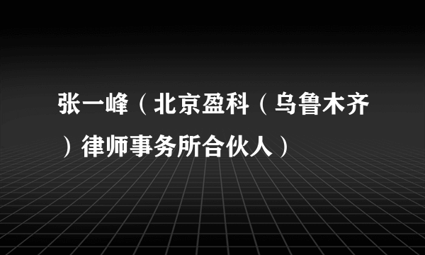 张一峰（北京盈科（乌鲁木齐）律师事务所合伙人）