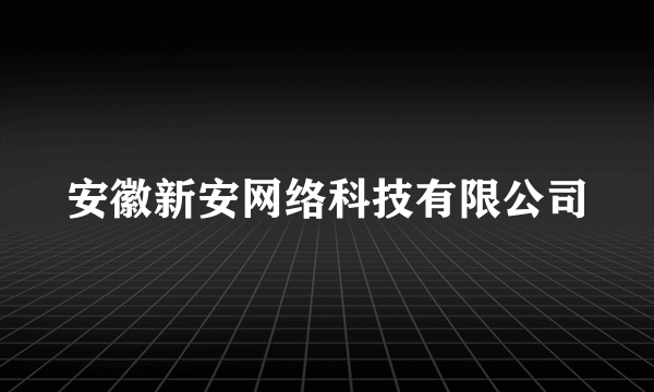 安徽新安网络科技有限公司