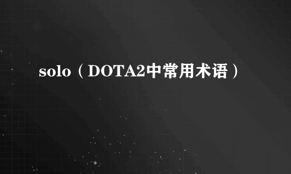 solo（DOTA2中常用术语）