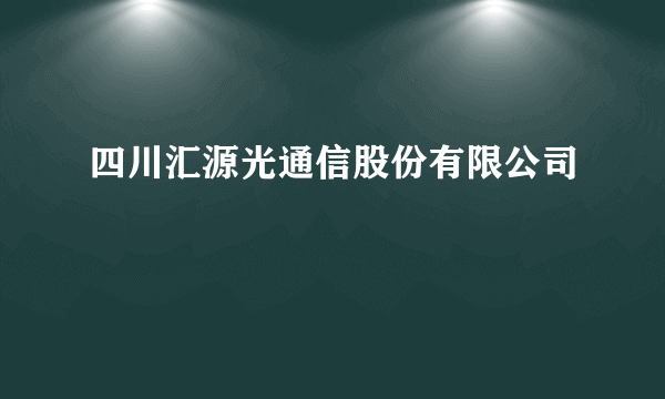 四川汇源光通信股份有限公司