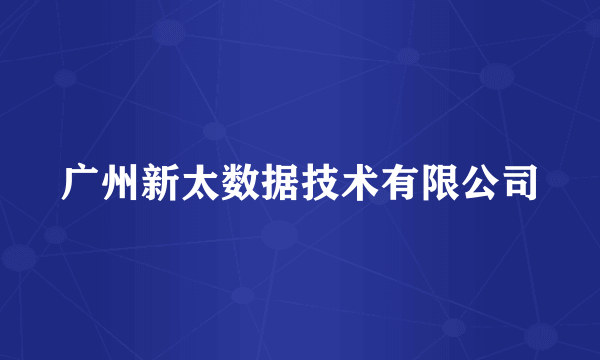 广州新太数据技术有限公司