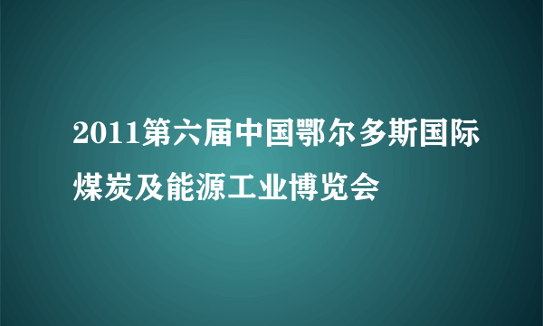 2011第六届中国鄂尔多斯国际煤炭及能源工业博览会