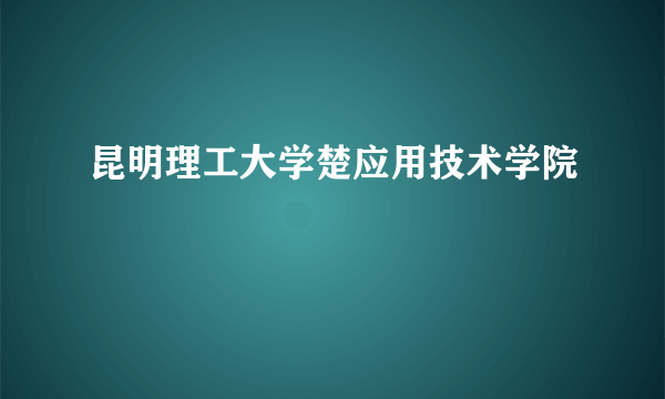 昆明理工大学楚应用技术学院