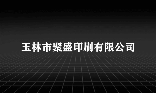 玉林市聚盛印刷有限公司